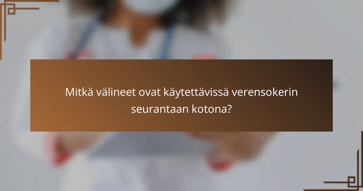 Mitkä välineet ovat käytettävissä verensokerin seurantaan kotona?