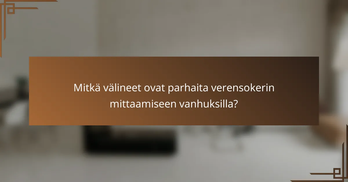 Mitkä välineet ovat parhaita verensokerin mittaamiseen vanhuksilla?